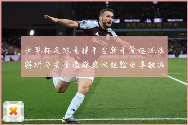 世界杯足球竞猜平台新手策略玩法解析与安全选择建议经验分享数据研判-深度解析