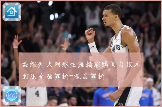 兹维列夫网球生涯精彩瞬间与技术打法全面解析-深度解析