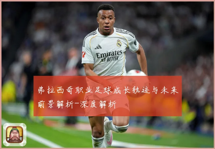 弗拉西奇职业足球成长轨迹与未来前景解析-深度解析