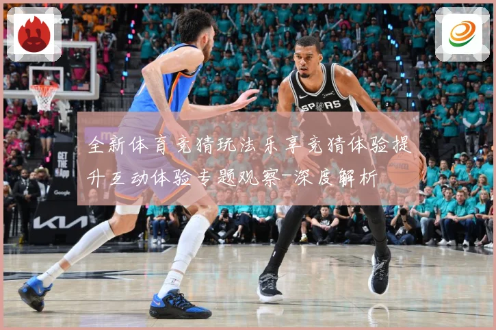 全新体育竞猜玩法乐享竞猜体验提升互动体验专题观察-深度解析