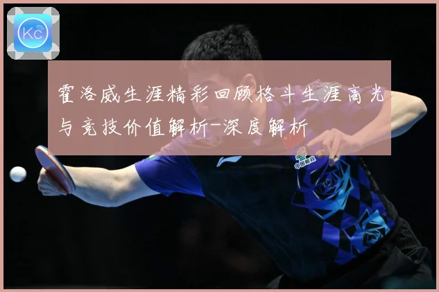 霍洛威生涯精彩回顾格斗生涯高光与竞技价值解析-深度解析