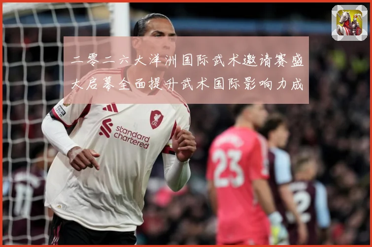 二零二六大洋洲国际武术邀请赛盛大启幕全面提升武术国际影响力成长观察-深度解析