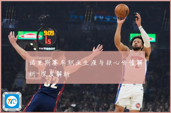 诺里斯赛车职业生涯与核心价值解析-深度解析