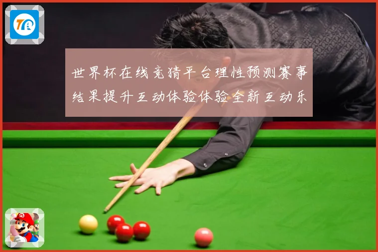 世界杯在线竞猜平台理性预测赛事结果提升互动体验体验全新互动乐数据研判-深度解析