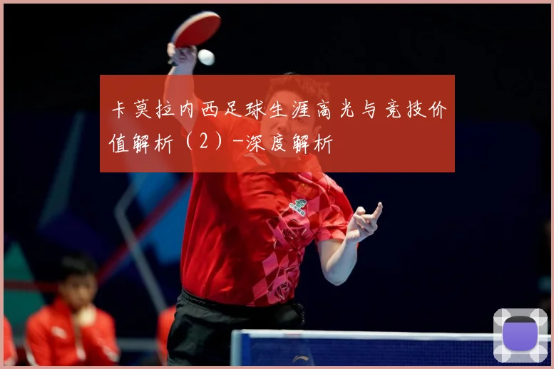 卡莫拉内西足球生涯高光与竞技价值解析（2）-深度解析