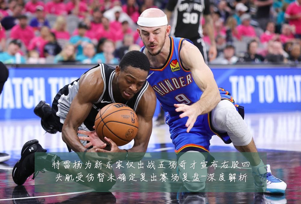特雷杨为新东家仅出战五场奇才宣布右股四头肌受伤暂未确定复出赛场复盘-深度解析