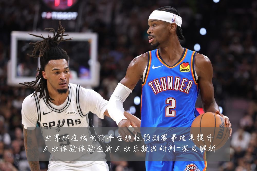 世界杯在线竞猜平台理性预测赛事结果提升互动体验体验全新互动乐数据研判-深度解析