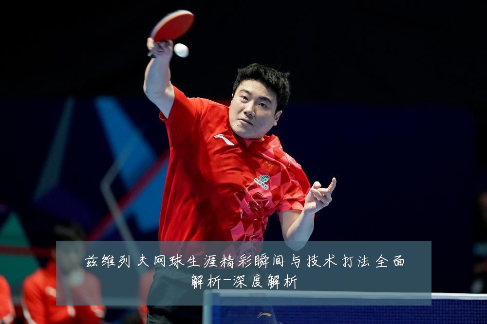 兹维列夫网球生涯精彩瞬间与技术打法全面解析-深度解析