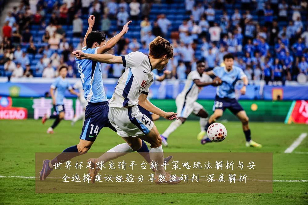 世界杯足球竞猜平台新手策略玩法解析与安全选择建议经验分享数据研判-深度解析