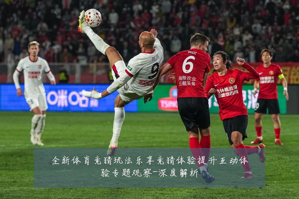 全新体育竞猜玩法乐享竞猜体验提升互动体验专题观察-深度解析