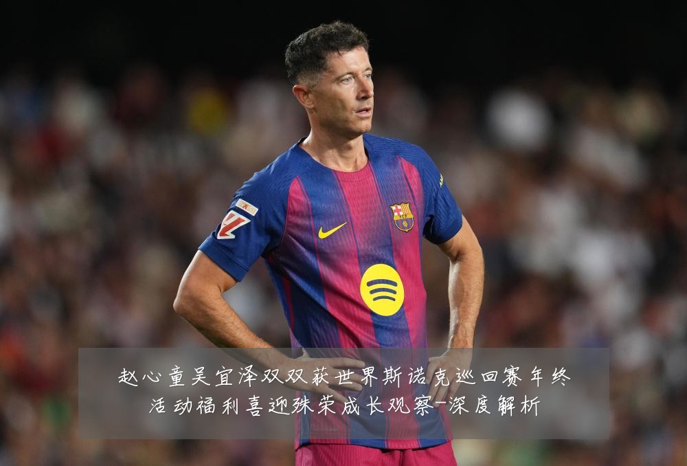 赵心童吴宜泽双双获世界斯诺克巡回赛年终活动福利喜迎殊荣成长观察-深度解析