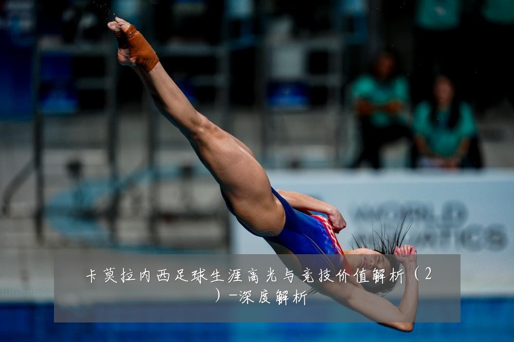 卡莫拉内西足球生涯高光与竞技价值解析(2)-深度解析