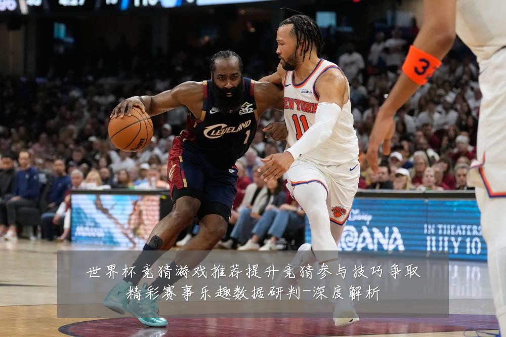世界杯竞猜游戏推荐提升竞猜参与技巧争取精彩赛事乐趣数据研判-深度解析