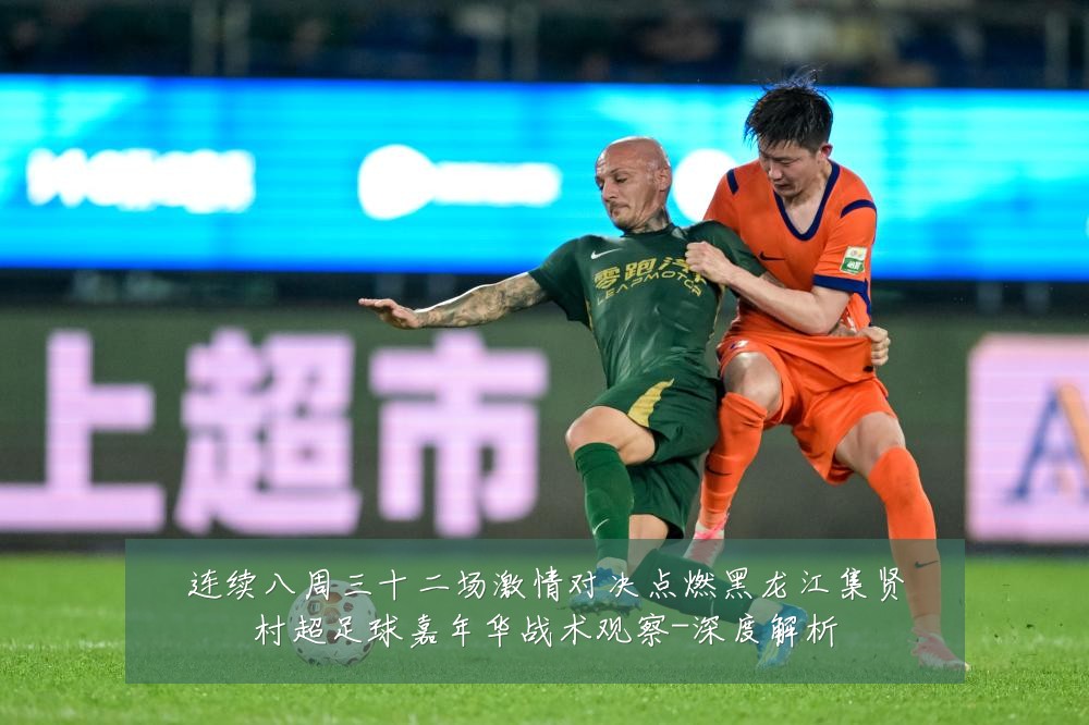 连续八周三十二场激情对决点燃黑龙江集贤村超足球嘉年华战术观察-深度解析