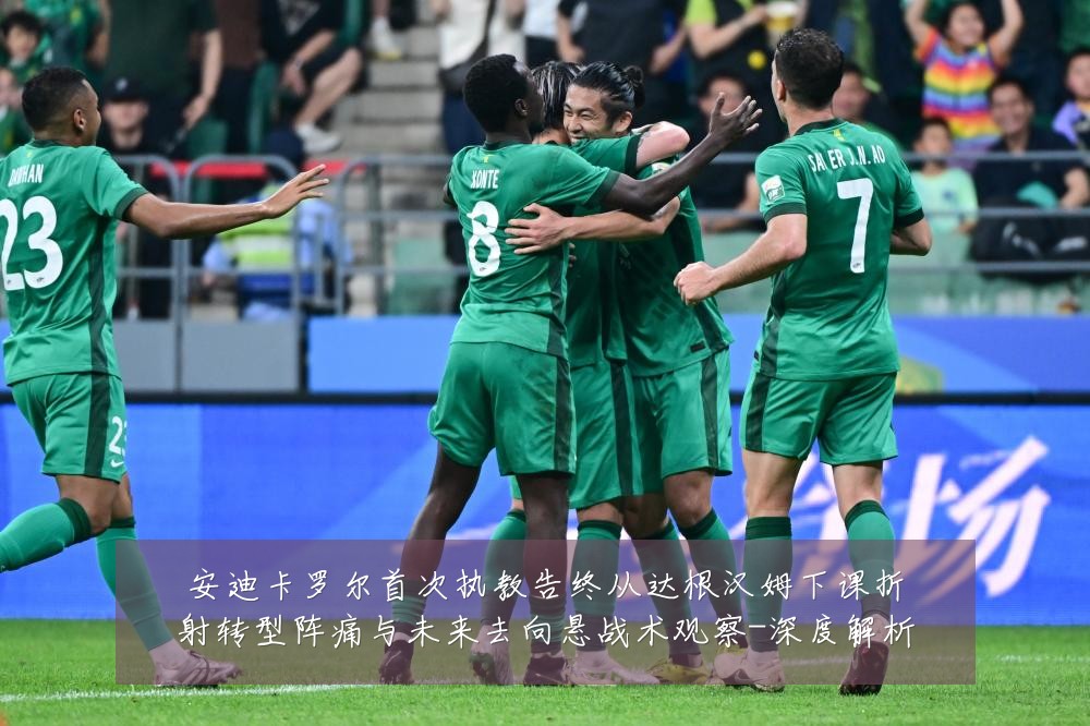 安迪卡罗尔首次执教告终从达根汉姆下课折射转型阵痛与未来去向悬战术观察-深度解析